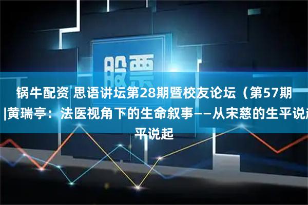 锅牛配资 思语讲坛第28期暨校友论坛（第57期）|黄瑞亭：法医视角下的生命叙事——从宋慈的生平说起