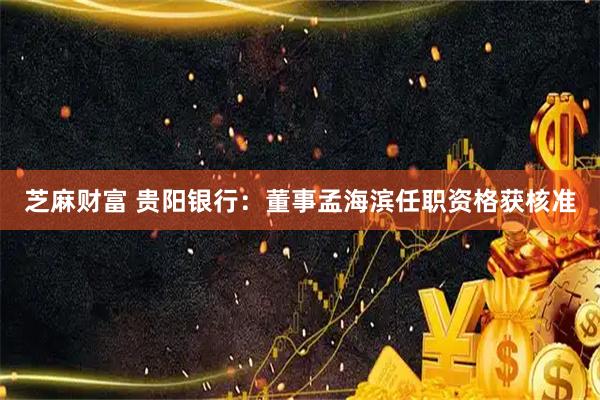 芝麻财富 贵阳银行：董事孟海滨任职资格获核准